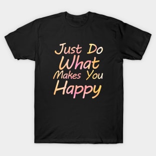 just do what makes you happy T-Shirt